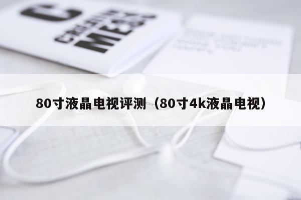 80寸液晶电视评测（80寸4k液晶电视）