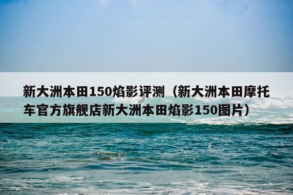 新大洲本田150焰影评测（新大洲本田摩托车官方旗舰店新大洲本田焰影150图片）