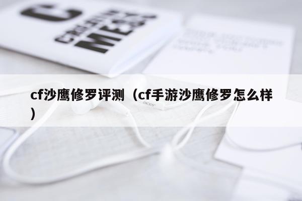 cf沙鹰修罗评测（cf手游沙鹰修罗怎么样）