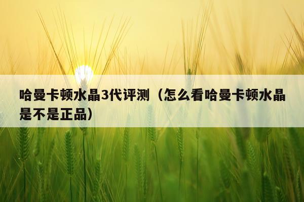 哈曼卡顿水晶3代评测（怎么看哈曼卡顿水晶是不是正品）