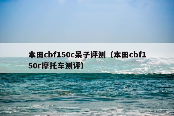 本田cbf150c呆子评测（本田cbf150r摩托车测评）