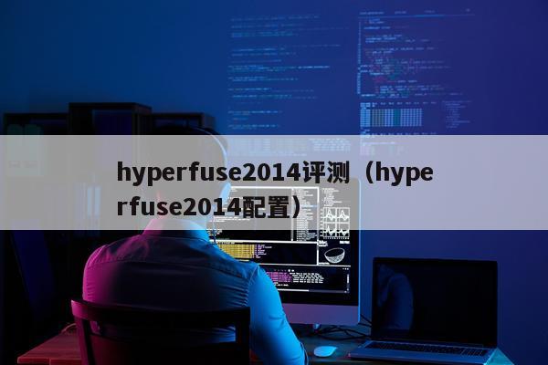 hyperfuse2014评测（hyperfuse2014配置）