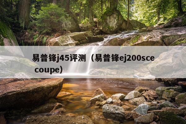 易普锋j45评测（易普锋ej200sce coupe）