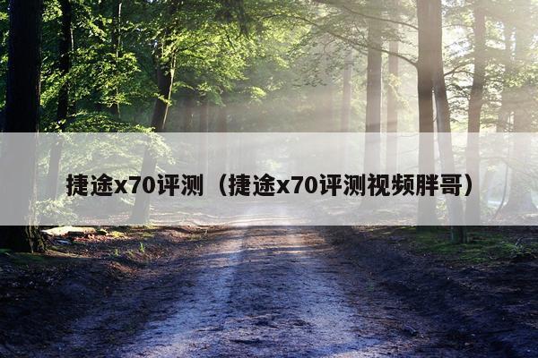 捷途x70评测（捷途x70评测视频胖哥）