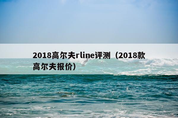 2018高尔夫rline评测（2018款高尔夫报价）