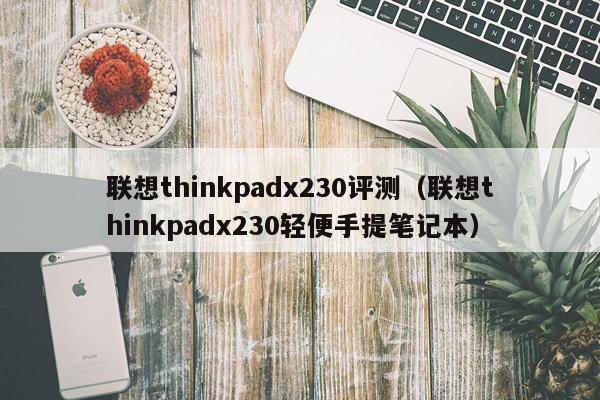 联想thinkpadx230评测（联想thinkpadx230轻便手提笔记本）