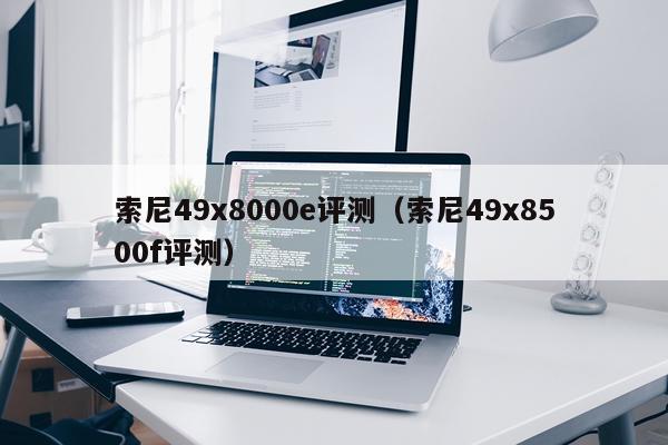 索尼49x8000e评测（索尼49x8500f评测）