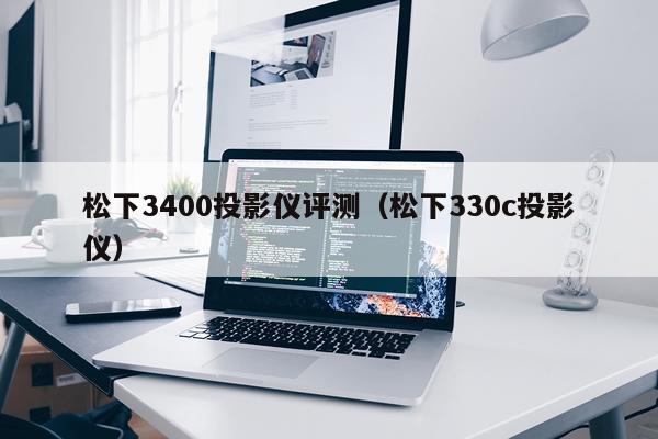 松下3400投影仪评测（松下330c投影仪）