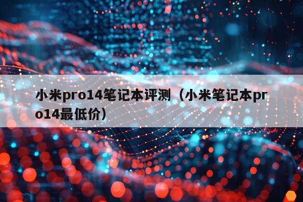 小米pro14笔记本评测（小米笔记本pro14最低价）