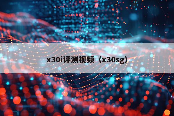 x30i评测视频（x30sg）