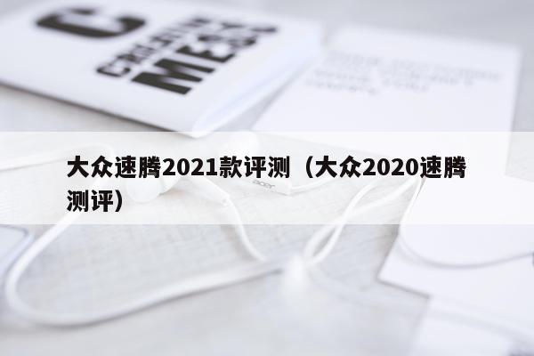 大众速腾2021款评测（大众2020速腾测评）