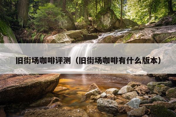 旧街场咖啡评测（旧街场咖啡有什么版本）