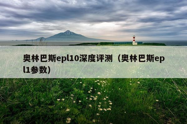 奥林巴斯epl10深度评测（奥林巴斯epl1参数）