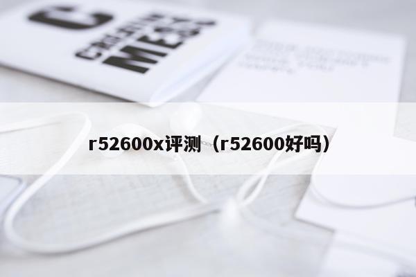 r52600x评测（r52600好吗）