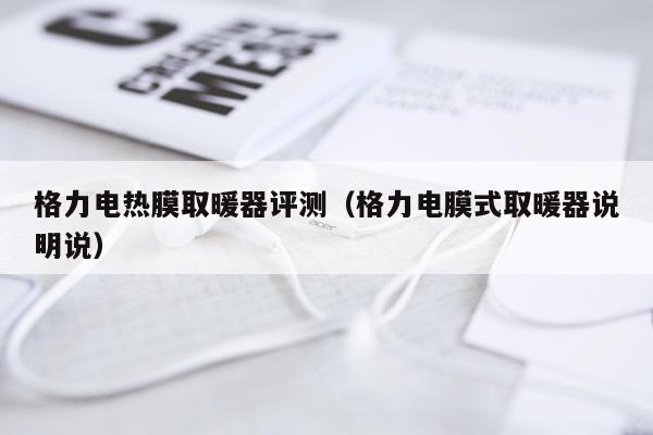 格力电热膜取暖器评测（格力电膜式取暖器说明说）