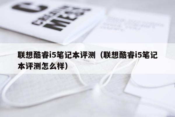 联想酷睿i5笔记本评测（联想酷睿i5笔记本评测怎么样）