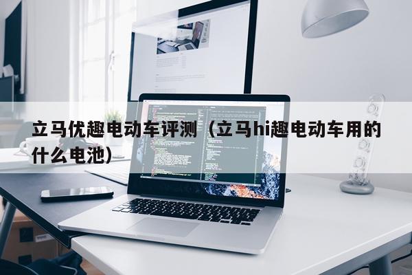 立马优趣电动车评测（立马hi趣电动车用的什么电池）