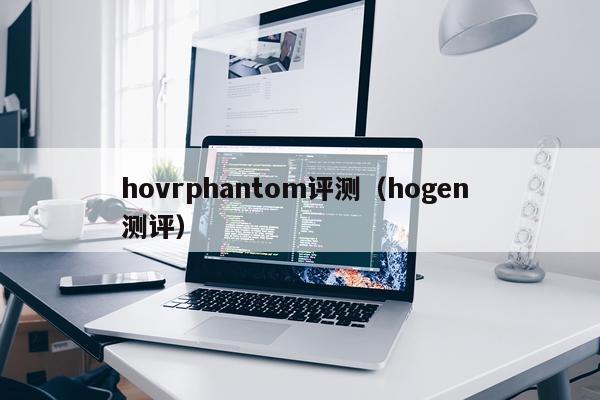 hovrphantom评测（hogen 测评）