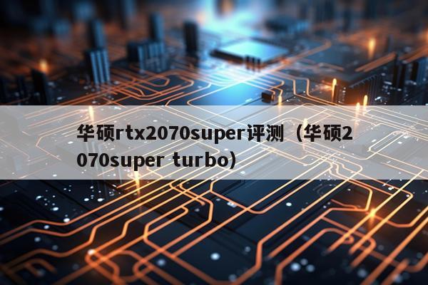 华硕rtx2070super评测（华硕2070super turbo）