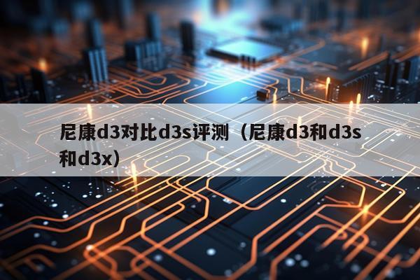 尼康d3对比d3s评测（尼康d3和d3s和d3x）