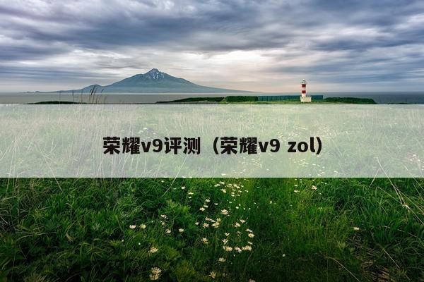 荣耀v9评测（荣耀v9 zol）