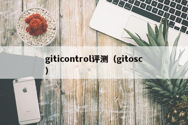 giticontrol评测（gitosc）