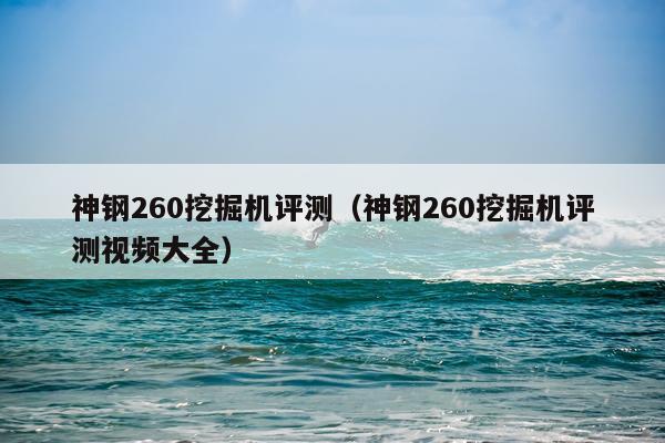 神钢260挖掘机评测（神钢260挖掘机评测视频大全）