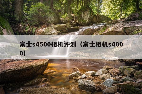 富士s4500相机评测（富士相机s4000）