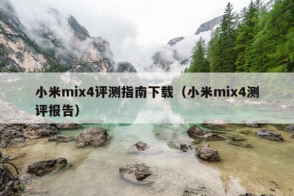 小米mix4评测指南下载（小米mix4测评报告）