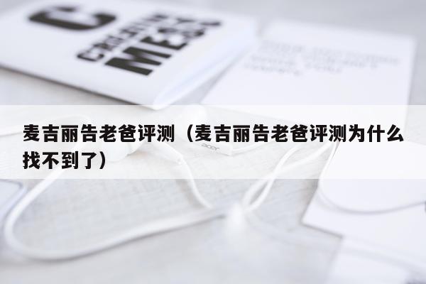 麦吉丽告老爸评测（麦吉丽告老爸评测为什么找不到了）