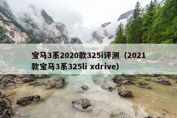 宝马3系2020款325i评测（2021款宝马3系325li xdrive）