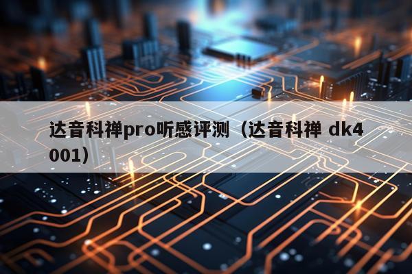 达音科禅pro听感评测（达音科禅 dk4001）