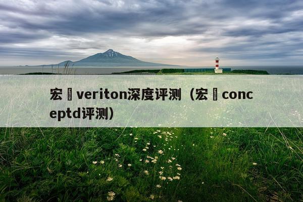 宏碁veriton深度评测（宏碁conceptd评测）