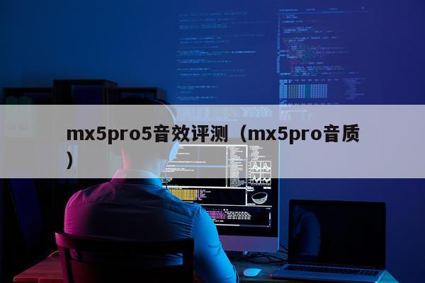 mx5pro5音效评测（mx5pro音质）