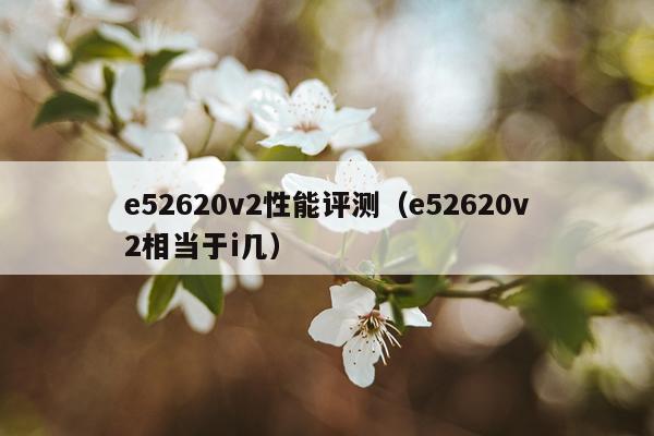 e52620v2性能评测（e52620v2相当于i几）