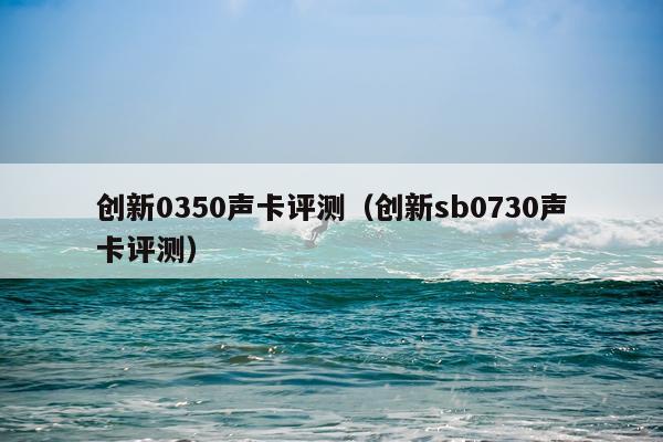 创新0350声卡评测（创新sb0730声卡评测）