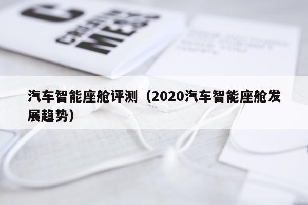 汽车智能座舱评测（2020汽车智能座舱发展趋势）