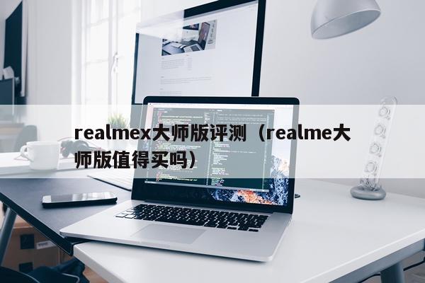 realmex大师版评测（realme大师版值得买吗）