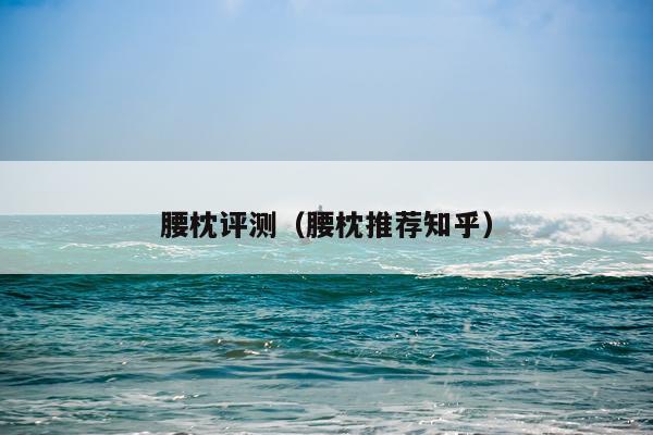 腰枕评测（腰枕推荐知乎）