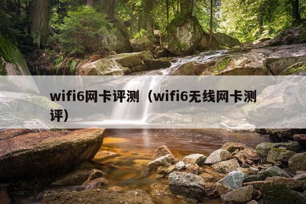 wifi6网卡评测（wifi6无线网卡测评）