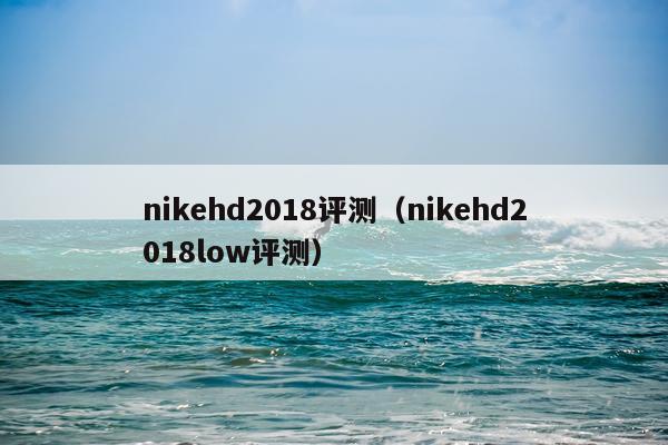 nikehd2018评测（nikehd2018low评测）