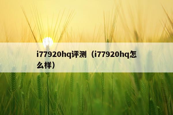 i77920hq评测（i77920hq怎么样）