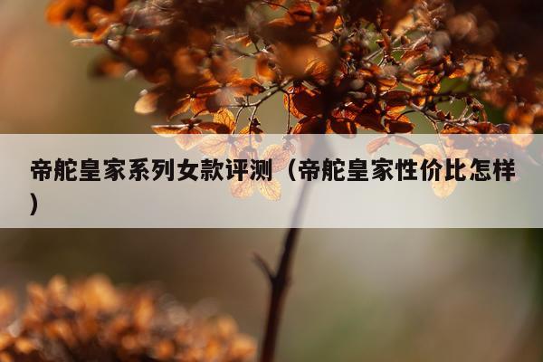 帝舵皇家系列女款评测（帝舵皇家性价比怎样）