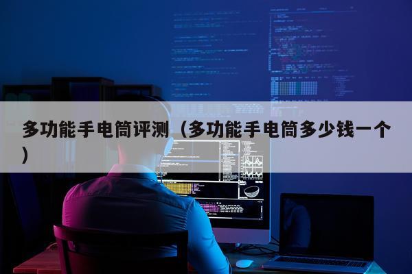 多功能手电筒评测（多功能手电筒多少钱一个）