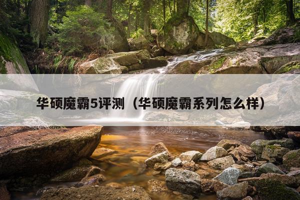 华硕魔霸5评测（华硕魔霸系列怎么样）