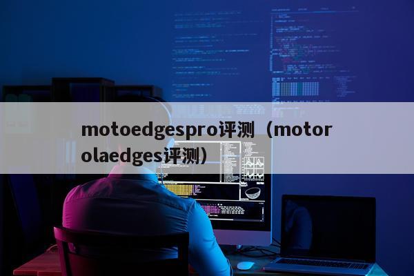 motoedgespro评测（motorolaedges评测）