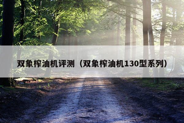 双象榨油机评测（双象榨油机130型系列）