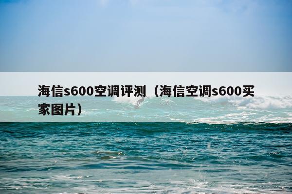 海信s600空调评测（海信空调s600买家图片）