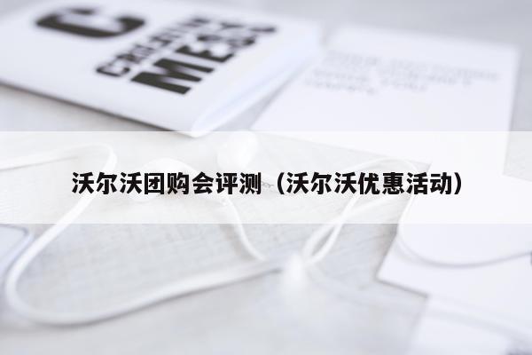 沃尔沃团购会评测（沃尔沃优惠活动）