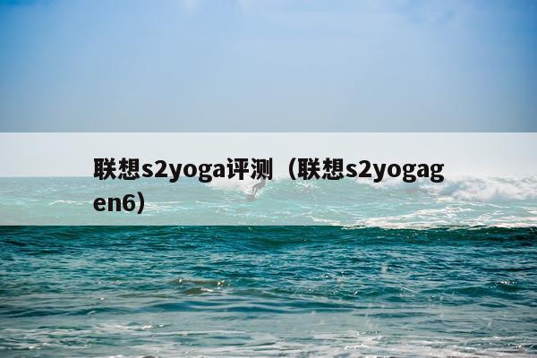 联想s2yoga评测（联想s2yogagen6）